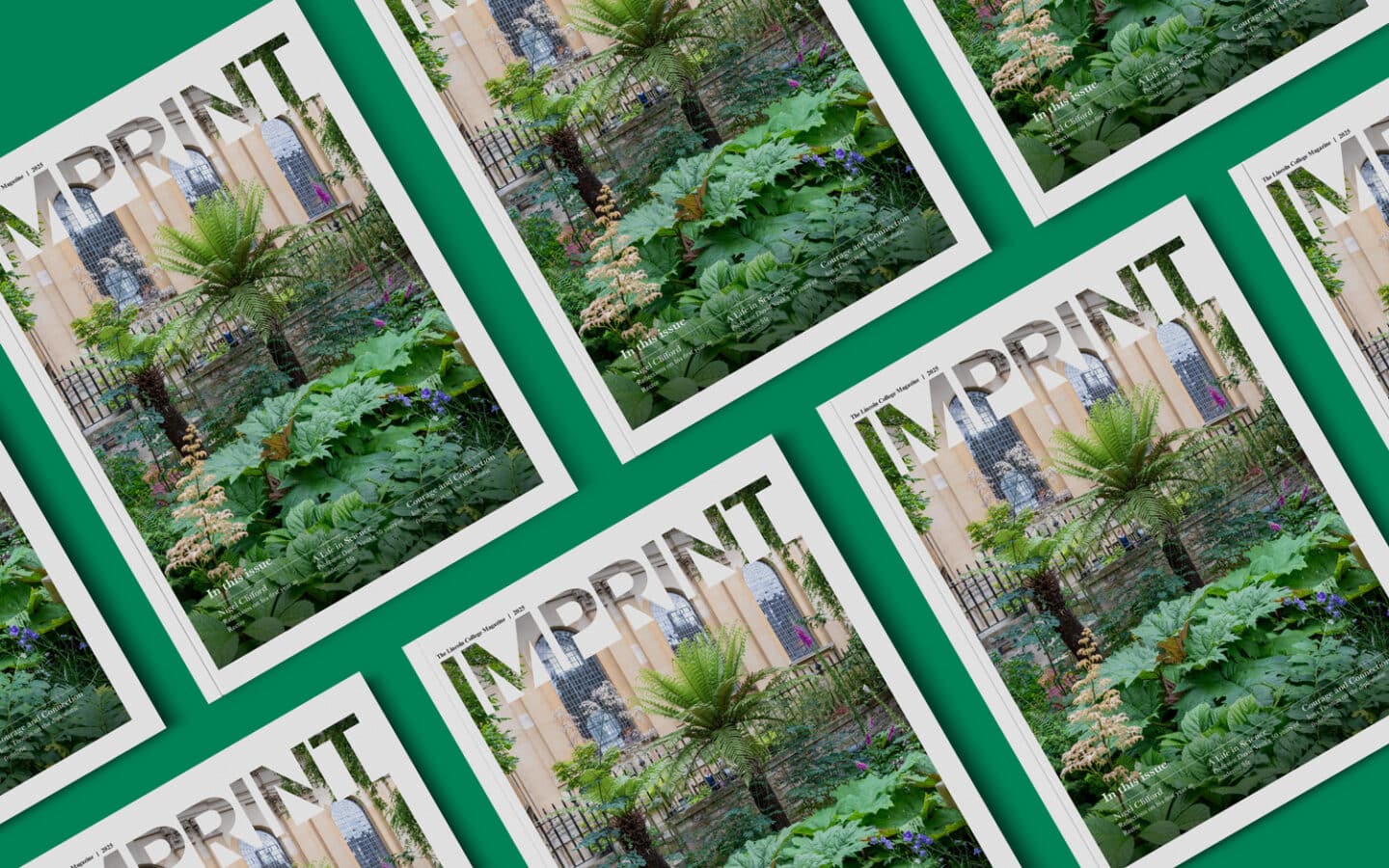 Covers of Lincoln College’s magazine “Imprint” arranged in a flat lay pattern on a green background. The cover image shows lush greenery and large leafy plants in the College’s garden, with the library's arched windows visible in the background. The magazine title “IMPRINT” appears in large cut-out letters across the top, revealing part of the garden image through the text.